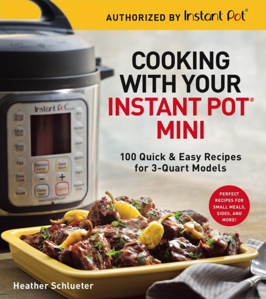 Cooking with Your Instant Pot® Mini: 100 Quick & Easy Recipes for 3-Quart Models - A Cookbook
