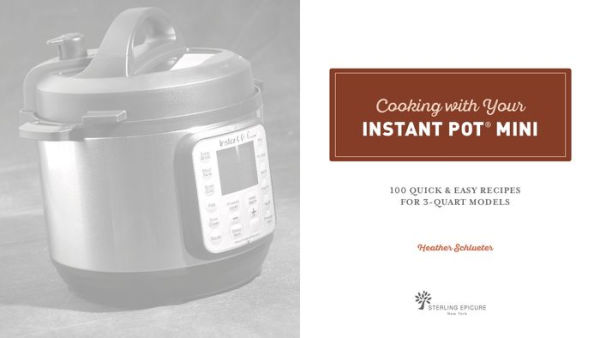 Cooking with Your Instant Pot® Mini: 100 Quick & Easy Recipes for 3-Quart Models