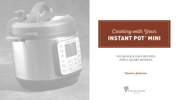 Cooking with Your Instant Pot® Mini: 100 Quick & Easy Recipes for 3-Quart Models - A Cookbook
