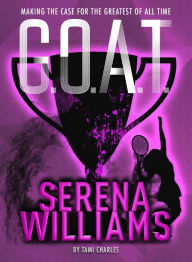 Title: Serena Williams: Making the Case for the Greatest of All Time (G.O.A.T. Series #2), Author: Tami Charles