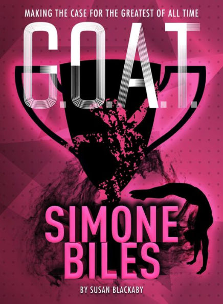Simone Biles: Making the Case for the Greatest of All Time (G.O.A.T. Series #3)