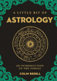 Title: A Little Bit of Astrology: An Introduction to the Zodiac, Author: Colin Bedell