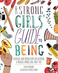 Title: A Strong Girls' Guide to Being: Exercises and Inspiration for Becoming a Braver, Kinder, Healthier You, Author: Lani Silversides