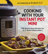 Title: Cooking with Your Instant Pot® Mini: 100 Quick & Easy Recipes for 3-Quart Models, Author: Heather Schlueter
