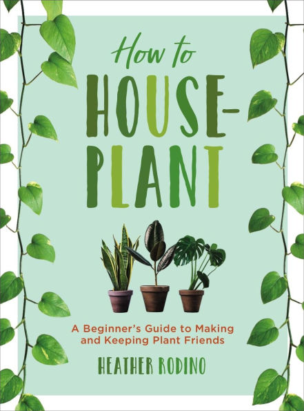 How to Houseplant: A Beginner's Guide Making and Keeping Plant Friends