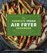 Title: The Complete Vegan Air Fryer Cookbook: 150 Plant-Based Recipes for Your Favorite Foods, Author: Susan LaBorde
