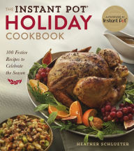 Title: The Instant Pot Holiday Cookbook: 100 Festive Recipes to Celebrate the Season, Author: Heather Schlueter