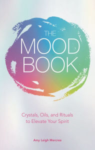 Title: The Mood Book: Crystals, Oils, and Rituals to Elevate Your Spirit, Author: Amy Leigh Mercree