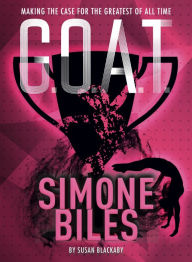 Title: Simone Biles: Making the Case for the Greatest of All Time (G.O.A.T. Series #3), Author: Susan Blackaby