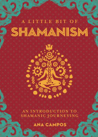 Title: A Little Bit of Shamanism: An Introduction to Shamanic Journeying, Author: Ana Campos