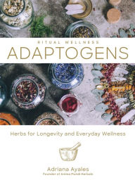 Title: Adaptogens: Herbs for Longevity and Everyday Wellness, Author: Adriana Ayales