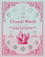 The Crystal Witch: The Magickal Way to Calm and Heal the Body, Mind, and Spirit