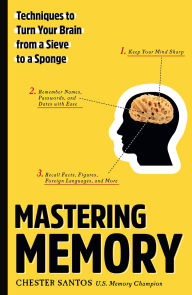 Title: Mastering Memory: Techniques to Turn Your Brain from a Sieve to a Sponge, Author: Chester Santos