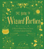 The Book of Wizard Parties: In Which the Wizard Shares the Secrets of Creating Enchanted Gatherings