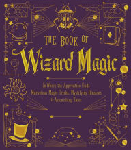 Title: The Book of Wizard Magic: In Which the Apprentice Finds Marvelous Magic Tricks, Mystifying Illusions & Astonishing Tales, Author: Union Square & Co.