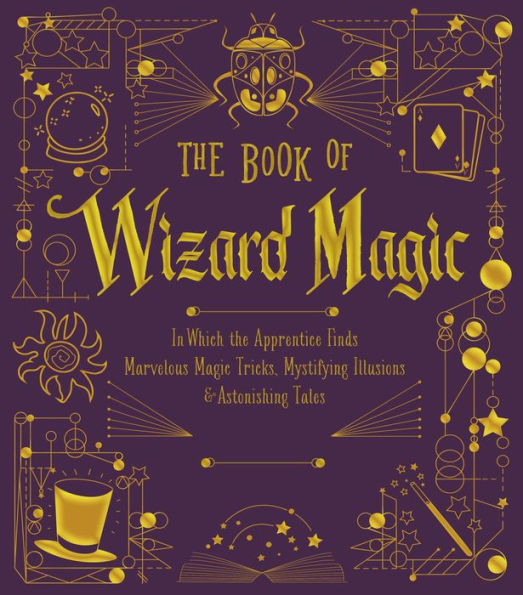 The Book of Wizard Magic: In Which the Apprentice Finds Marvelous Magic Tricks, Mystifying Illusions & Astonishing Tales