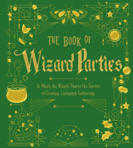 Title: The Book of Wizard Parties: In Which the Wizard Shares the Secrets of Creating Enchanted Gatherings, Author: Union Square & Co.