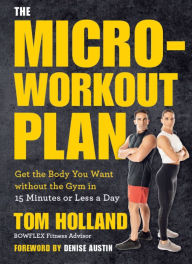 Title: The Micro-Workout Plan: Get the Body You Want without the Gym in 15 Minutes or Less a Day, Author: Tom Holland