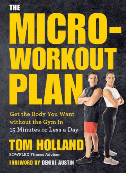 The Micro-Workout Plan: Get the Body You Want without the Gym in 15 Minutes or Less a Day