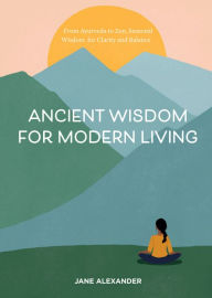 Title: Ancient Wisdom for Modern Living: From Ayurveda to Zen, Seasonal Wisdom for Clarity and Balance, Author: Jane Alexander