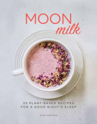 Title: Moon Milk: 55 Plant-Based Recipes for a Good Night's Sleep - A Cookbook, Author: Gina Fontana