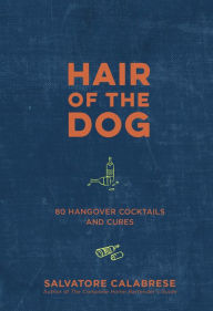 Title: Hair of the Dog: 80 Hangover Cocktails and Cures, Author: Salvatore Calabrese