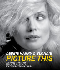 Title: Debbie Harry & Blondie: Picture This, Author: Mick Rock