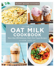 Title: The Oat Milk Cookbook: More than 100 Delicious, Dairy-free Vegan Recipes, Author: Kim Lutz