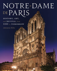 Title: Notre-Dame de Paris: History, Art, and Revival from 1163 to Tomorrow, Author: Antonia Felix