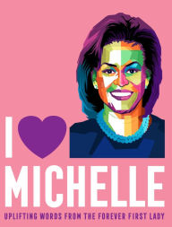Title: I Heart Michelle: Uplifting Words from the Forever First Lady, Author: Sterling Publishing Co.
