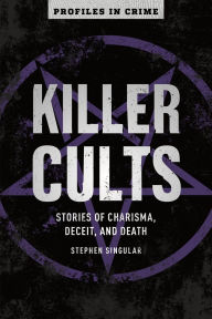 Title: Killer Cults: Stories of Charisma, Deceit, and Death, Author: Stephen Singular