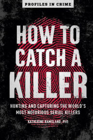 Title: How to Catch a Killer: Hunting and Capturing the World's Most Notorious Serial Killers, Author: Katherine Ramsland