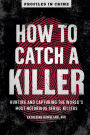 How to Catch a Killer: Hunting and Capturing the World's Most Notorious Serial Killers