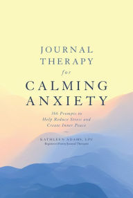 Title: Journal Therapy for Calming Anxiety: 366 Prompts to Help Reduce Stress and Create Inner Peace, Author: Kathleen Adams