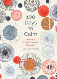 Title: 100 Days to Calm: A Journal for Finding Everyday Tranquility, Author: Amy Leigh Mercree
