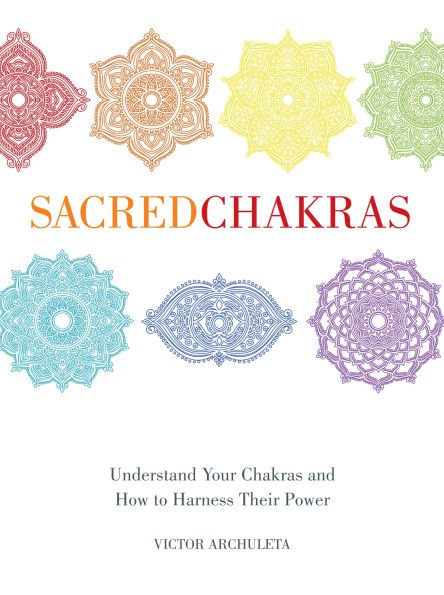 Sacred Chakras: Understand Your Chakras and How to Harness Their Power