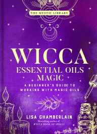 Title: Wicca Essential Oils Magic: A Beginner's Guide to Working with Magic Oils, Author: Lisa Chamberlain