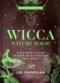 Free datebook download Wicca Nature Magic: A Beginner's Guide to Working with Nature Spellcraft by Lisa Chamberlain, Lisa Chamberlain (English literature)