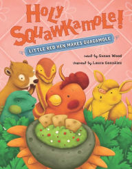 Title: Holy Squawkamole!: Little Red Hen Makes Guacamole, Author: Susan Wood