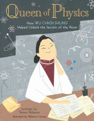 Title: Queen of Physics: How Wu Chien Shiung Helped Unlock the Secrets of the Atom, Author: Teresa Robeson