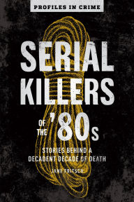 Title: Serial Killers of the '80s: Stories Behind a Decadent Decade of Death, Author: Jane Fritsch