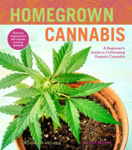 Title: Homegrown Cannabis: A Beginner's Guide to Cultivating Organic Cannabis, Author: Alexis Burnett
