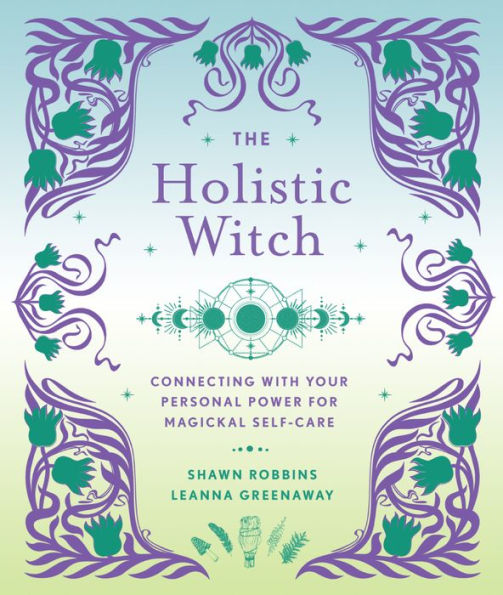 The Holistic Witch: Connecting with Your Personal Power for Magickal Self-Care