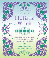 Title: The Holistic Witch: Connecting with Your Personal Power for Magickal Self-Care, Author: Leanna Greenaway