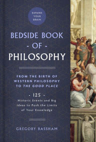 Title: The Bedside Book of Philosophy: From the Birth of Western Philosophy to The Good Place: 125 Historic Events and Big Ideas to Push the Limits of Your Knowledge, Author: Gregory Bassham