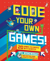 Title: Code Your Own Games!: 20 Games to Create with Scratch, Author: Max Wainewright