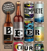 Title: The Complete Beer Course: From Novice to Expert in Twelve Tasting Classes, Author: Joshua M. Bernstein