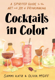 Title: Cocktails in Color: A Spirited Guide to the Art and Joy of Drinkmaking - A Cocktail Book, Author: Sammi Katz