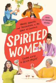 Title: Spirited Women: Makers, Shakers, and Trailblazers in the World of Cocktails, Author: Sammi Katz