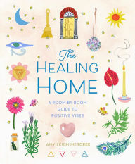 Title: The Healing Home: A Room-by-Room Guide to Positive Vibes, Author: Amy Leigh Mercree